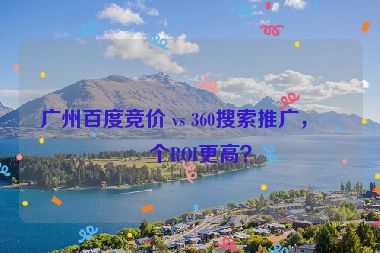 廣州百度競價 vs 360搜索推廣，哪個ROI更高？