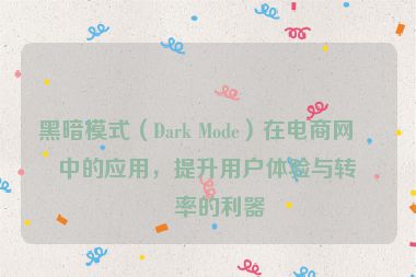 黑暗模式（Dark Mode）在電商網(wǎng)站中的應用，提升用戶體驗與轉化率的利器