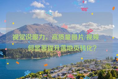視覺說服力，高質(zhì)量圖片/視頻如何顯著提升落地頁轉(zhuǎn)化？