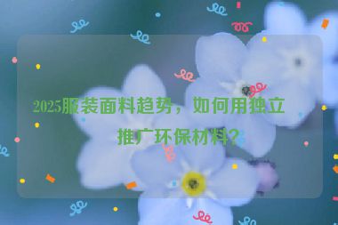 2025服裝面料趨勢，如何用獨立站推廣環(huán)保材料？