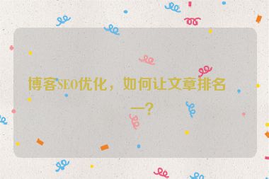 博客SEO優(yōu)化，如何讓文章排名第一？