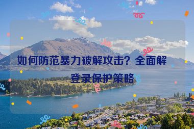 如何防范暴力破解攻擊？全面解析登錄保護(hù)策略