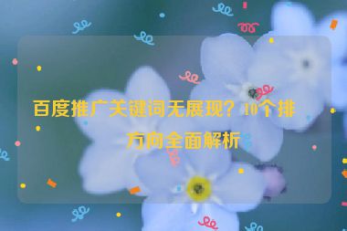 百度推廣關(guān)鍵詞無展現(xiàn)？10個(gè)排查方向全面解析