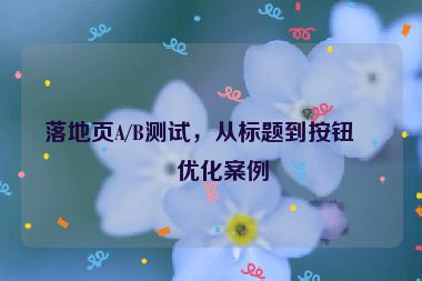 落地頁(yè)A/B測(cè)試，從標(biāo)題到按鈕的優(yōu)化案例