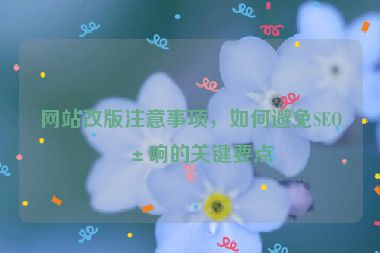 網(wǎng)站改版注意事項(xiàng)，如何避免SEO影響的關(guān)鍵要點(diǎn)
