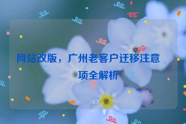 網(wǎng)站改版，廣州老客戶遷移注意事項全解析