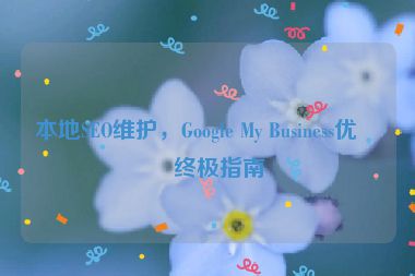 本地SEO維護(hù)，Google My Business優(yōu)化終極指南