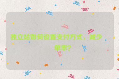 獨(dú)立站如何設(shè)置支付方式，減少棄單率？