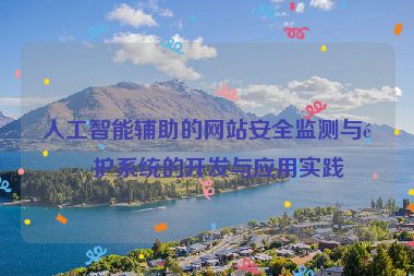 人工智能輔助的網(wǎng)站安全監(jiān)測(cè)與防護(hù)系統(tǒng)的開(kāi)發(fā)與應(yīng)用實(shí)踐