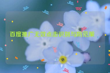 百度推廣無效點擊識別與防范策略