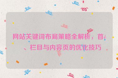 網(wǎng)站關(guān)鍵詞布局策略全解析，首頁(yè)、欄目與內(nèi)容頁(yè)的優(yōu)化技巧