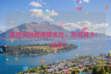 落地頁加載速度優(yōu)化，如何減少跳出率？