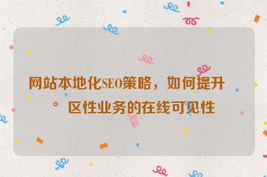 網(wǎng)站本地化SEO策略，如何提升地區(qū)性業(yè)務(wù)的在線可見性