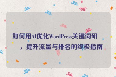 如何用AI優(yōu)化WordPress關鍵詞研究，提升流量與排名的終極指南