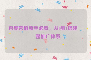 百度營(yíng)銷(xiāo)新手必看，從0到1搭建完整推廣體系