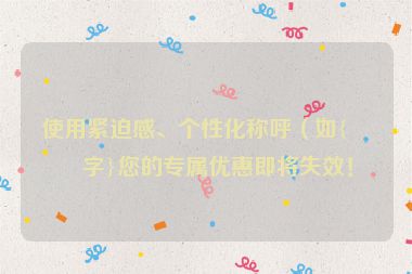 使用緊迫感、個(gè)性化稱呼（如{名字}您的專屬優(yōu)惠即將失效！