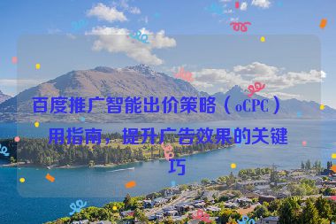 百度推廣智能出價(jià)策略（oCPC）使用指南，提升廣告效果的關(guān)鍵技巧