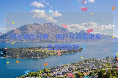 轉(zhuǎn)化路徑分析，用戶從點擊到成交全流程解析