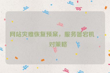 網(wǎng)站災(zāi)難恢復(fù)預(yù)案，服務(wù)器宕機(jī)應(yīng)對策略