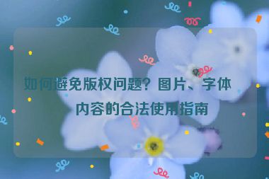 如何避免版權(quán)問題？圖片、字體、內(nèi)容的合法使用指南