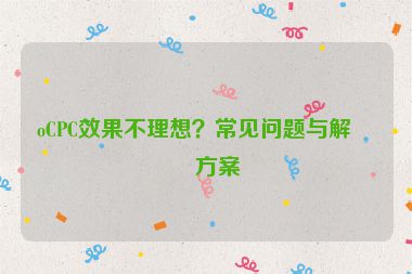 oCPC效果不理想？常見(jiàn)問(wèn)題與解決方案