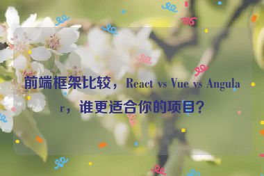 前端框架比較，React vs Vue vs Angular，誰更適合你的項目？