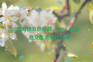 2025跨境物流價(jià)格戰(zhàn)，4PX、云途、燕文服務(wù)對(duì)比分析