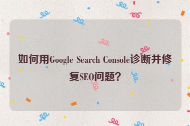 如何用Google Search Console診斷并修復(fù)SEO問(wèn)題？