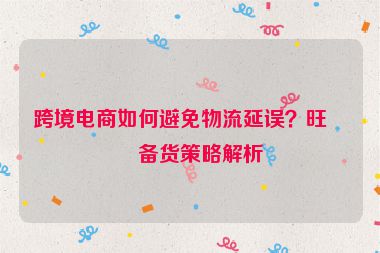 跨境電商如何避免物流延誤？旺季備貨策略解析