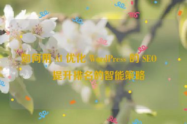 如何用 AI 優(yōu)化 WordPress 的 SEO，提升排名的智能策略