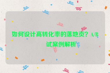 如何設(shè)計高轉(zhuǎn)化率的落地頁？A/B測試案例解析