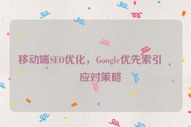 移動(dòng)端SEO優(yōu)化，Google優(yōu)先索引的應(yīng)對(duì)策略