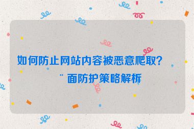 如何防止網(wǎng)站內(nèi)容被惡意爬??？全面防護策略解析