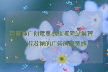 百度推廣創(chuàng)意靈感來源網(wǎng)站推薦，激發(fā)你的廣告創(chuàng)意靈感