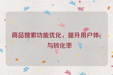 商品搜索功能優(yōu)化，提升用戶體驗(yàn)與轉(zhuǎn)化率