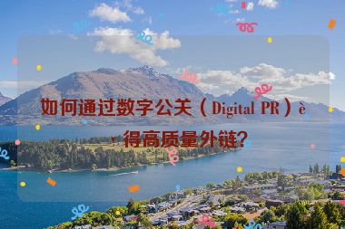 如何通過數(shù)字公關(guān)（Digital PR）獲得高質(zhì)量外鏈？