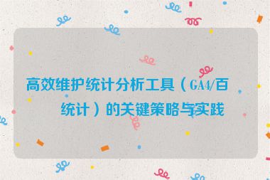 高效維護(hù)統(tǒng)計(jì)分析工具（GA4/百度統(tǒng)計(jì)）的關(guān)鍵策略與實(shí)踐