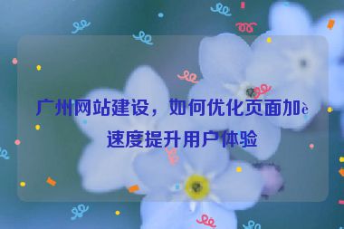 廣州網(wǎng)站建設(shè)，如何優(yōu)化頁(yè)面加載速度提升用戶體驗(yàn)