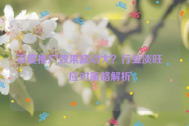 百度推廣效果波動(dòng)大？行業(yè)淡旺季應(yīng)對(duì)策略解析