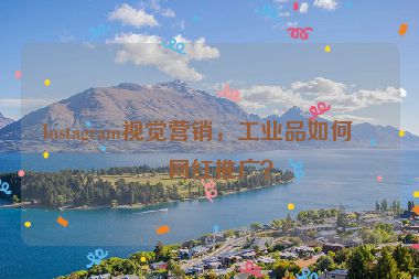 Instagram視覺營銷，工業(yè)品如何做網(wǎng)紅推廣？