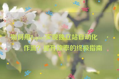 如何用Zapier實現(xiàn)獨立站自動化工作流？提升效率的終極指南