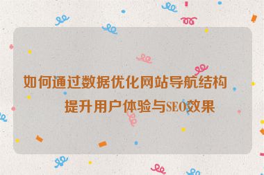 如何通過數(shù)據(jù)優(yōu)化網站導航結構，提升用戶體驗與SEO效果