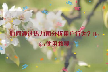 如何通過熱力圖分析用戶行為？Hotjar使用教程