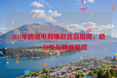 2024年跨境電商爆款選品指南，趨勢分析與精準策略