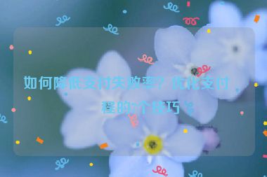 如何降低支付失敗率？優(yōu)化支付流程的7個技巧