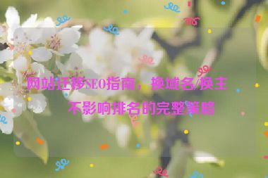 網(wǎng)站遷移SEO指南，換域名/換主機(jī)不影響排名的完整策略