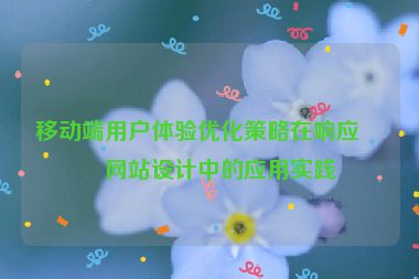移動(dòng)端用戶體驗(yàn)優(yōu)化策略在響應(yīng)式網(wǎng)站設(shè)計(jì)中的應(yīng)用實(shí)踐