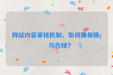 網(wǎng)站內(nèi)容審核機制，如何確保質(zhì)量與合規(guī)？