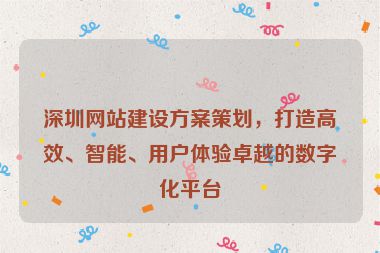 深圳網(wǎng)站建設(shè)方案策劃，打造高效、智能、用戶體驗(yàn)卓越的數(shù)字化平臺(tái)