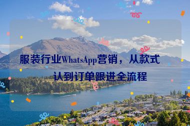 服裝行業(yè)WhatsApp營(yíng)銷，從款式確認(rèn)到訂單跟進(jìn)全流程